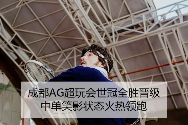 成都AG超玩会世冠全胜晋级 中单笑影状态火热领跑