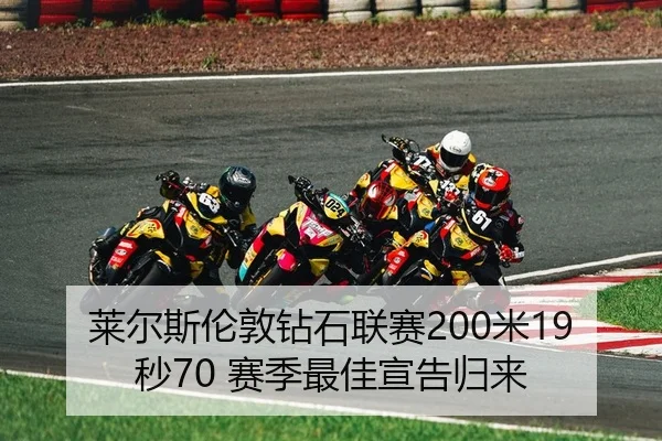 莱尔斯伦敦钻石联赛200米19秒70 赛季最佳宣告归来